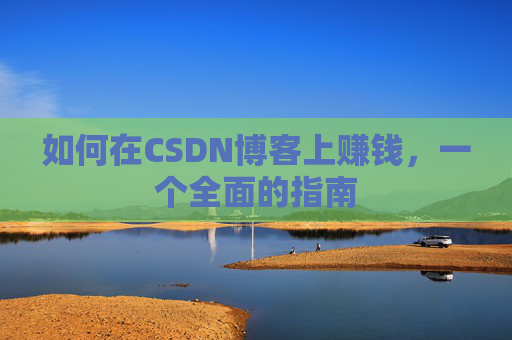 如何在CSDN博客上赚钱，一个全面的指南