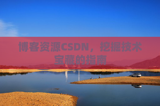 博客资源CSDN，挖掘技术宝藏的指南