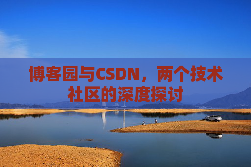 博客园与CSDN，两个技术社区的深度探讨